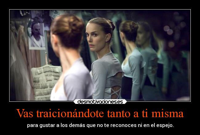Vas traicionándote tanto a ti misma - para gustar a los demás que no te reconoces ni en el espejo.