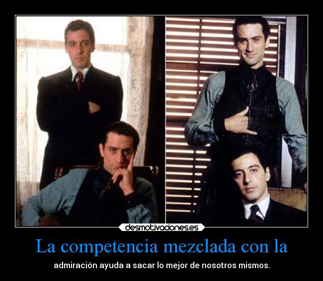La competencia mezclada con la - admiración ayuda a sacar lo mejor de nosotros mismos.