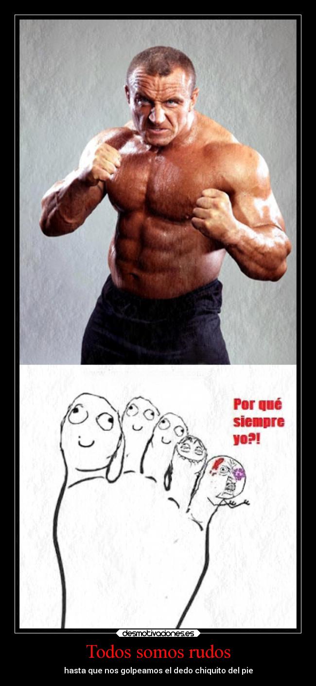 Todos somos rudos - hasta que nos golpeamos el dedo chiquito del pie