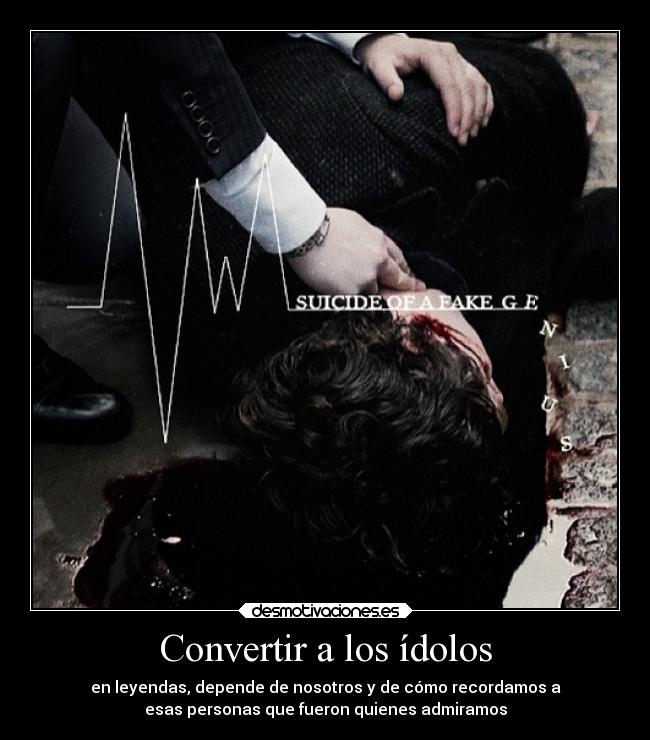 Convertir a los ídolos - en leyendas, depende de nosotros y de cómo recordamos a
esas personas que fueron quienes admiramos