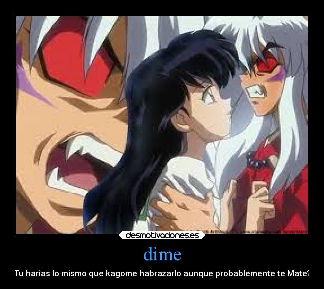 dime - Tu harias lo mismo que kagome habrazarlo aunque probablemente te Mate?