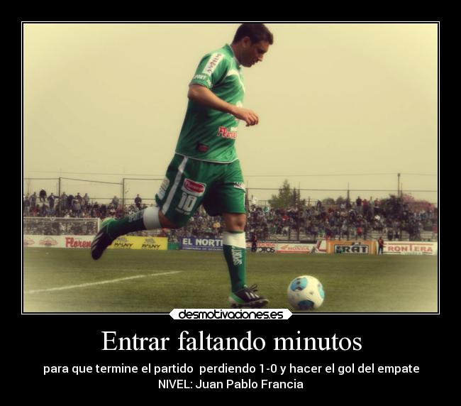 Entrar faltando minutos - para que termine el partido perdiendo 1-0 y hacer el gol del empate
NIVEL: Juan Pablo Francia