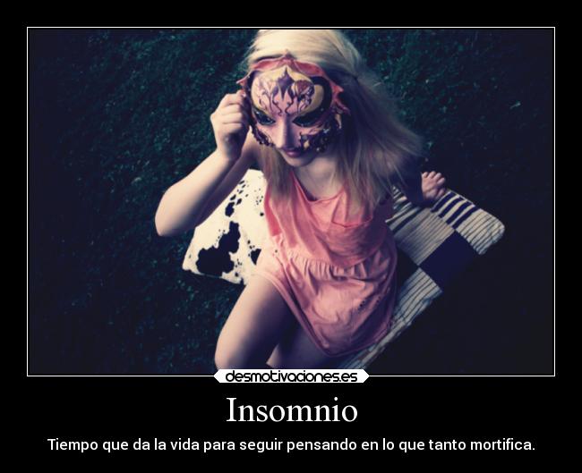 Insomnio - Tiempo que da la vida para seguir pensando en lo que tanto mortifica.