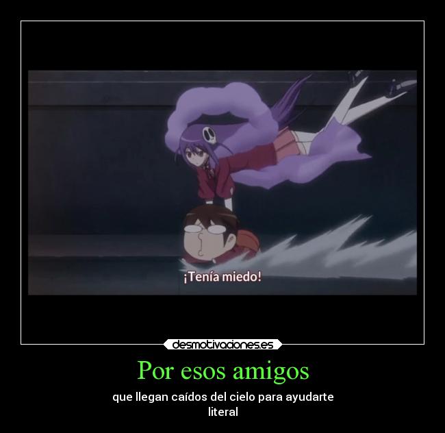 Por esos amigos - que llegan caídos del cielo para ayudarte
literal