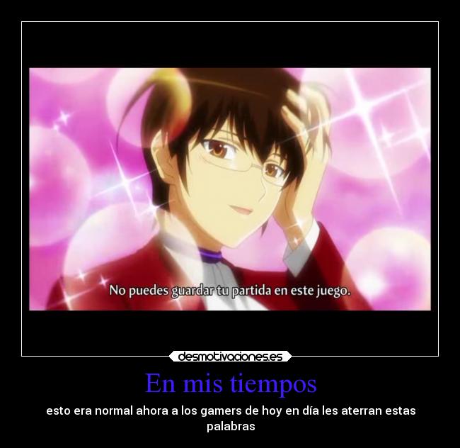 En mis tiempos - esto era normal ahora a los gamers de hoy en día les aterran estas
palabras