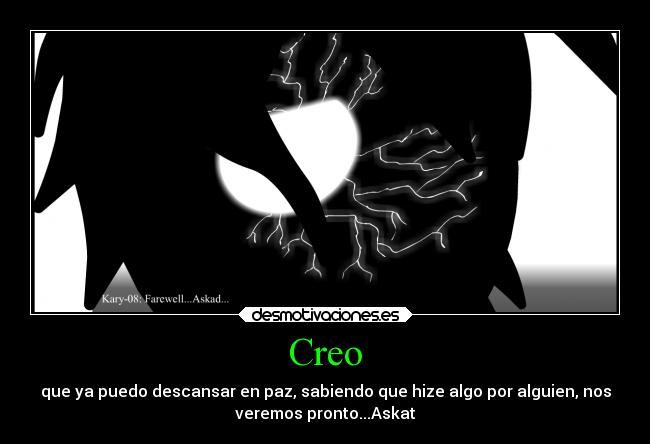 Creo - que ya puedo descansar en paz, sabiendo que hize algo por alguien, nos
veremos pronto...Askat