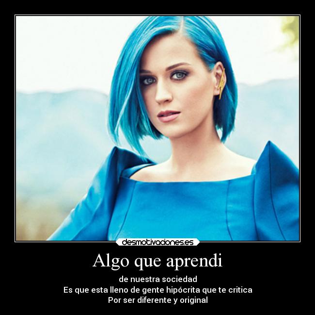 Algo que aprendi - de nuestra sociedad
Es que esta lleno de gente hipócrita que te critica
Por ser diferente y original