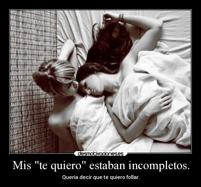 Mis te quiero estaban incompletos. - Quería decir que te quiero follar.