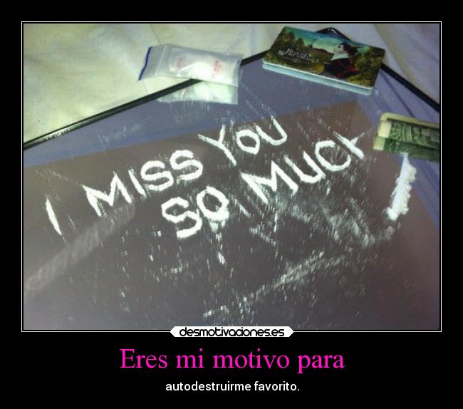 Eres mi motivo para - autodestruirme favorito.