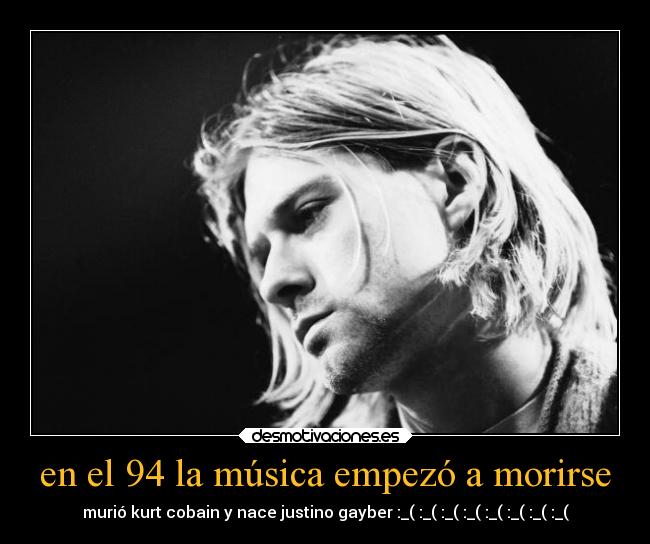 en el 94 la música empezó a morirse - murió kurt cobain y nace justino gayber :_( :_( :_( :_( :_( :_( :_( :_(