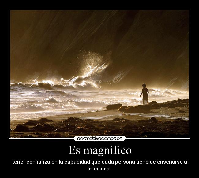 Es magnifico - tener confianza en la capacidad que cada persona tiene de enseñarse a
sí misma.