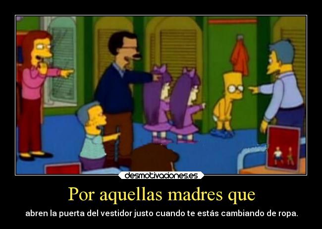 Por aquellas madres que - abren la puerta del vestidor justo cuando te estás cambiando de ropa.