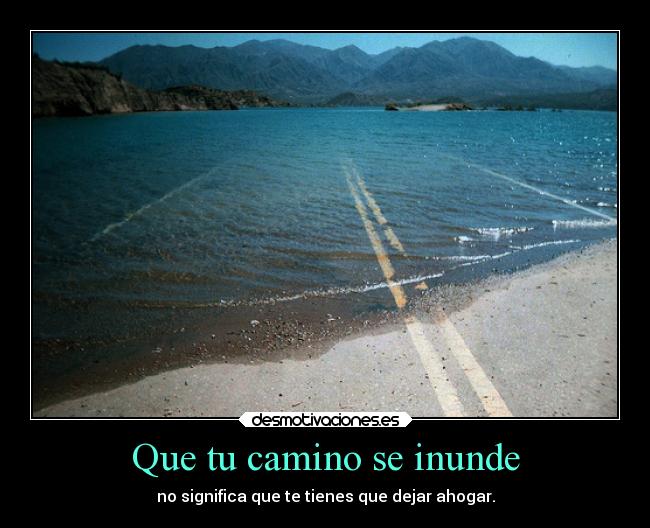 Que tu camino se inunde - no significa que te tienes que dejar ahogar.