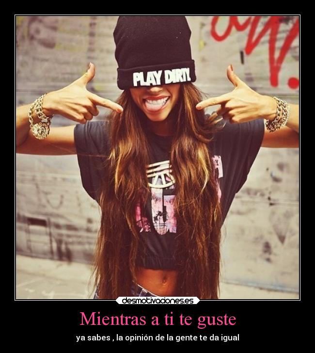 Mientras a ti te guste - ya sabes , la opinión de la gente te da igual
