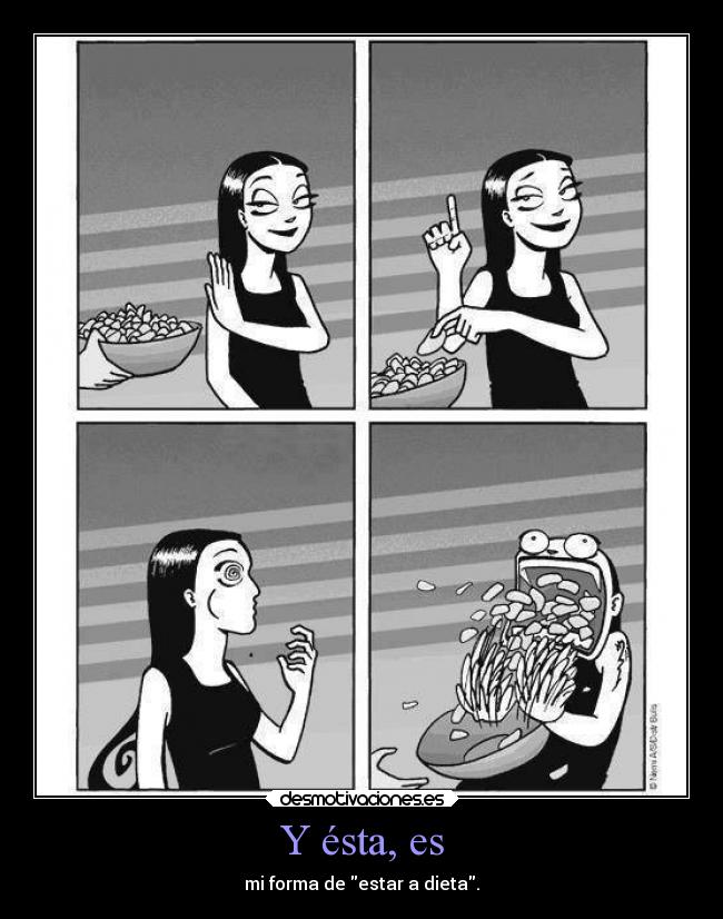 Y ésta, es - mi forma de estar a dieta.