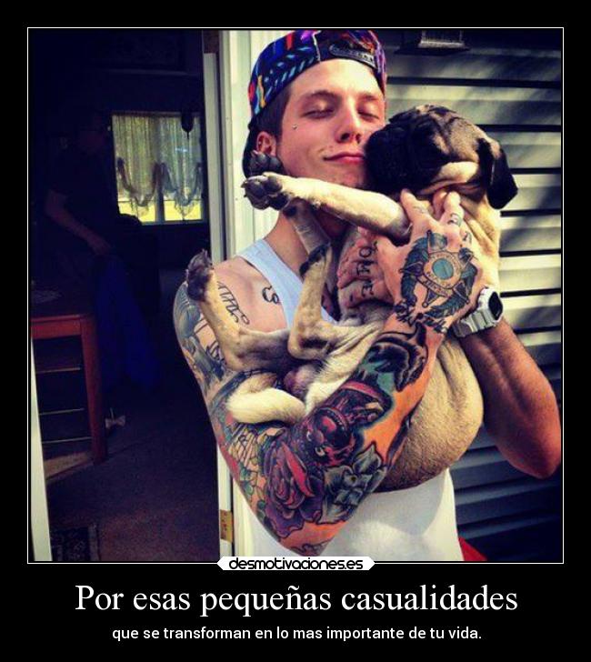 Por esas pequeñas casualidades - que se transforman en lo mas importante de tu vida.