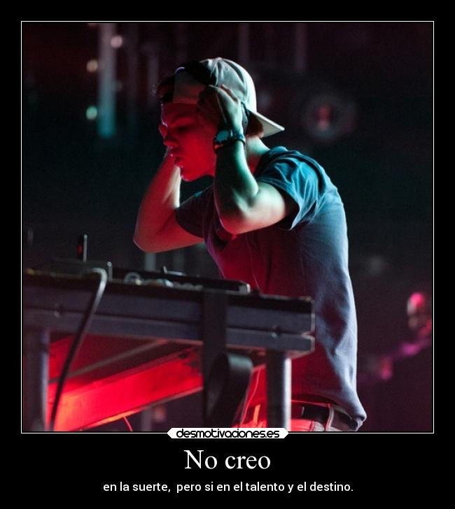 No creo - en la suerte,  pero si en el talento y el destino.