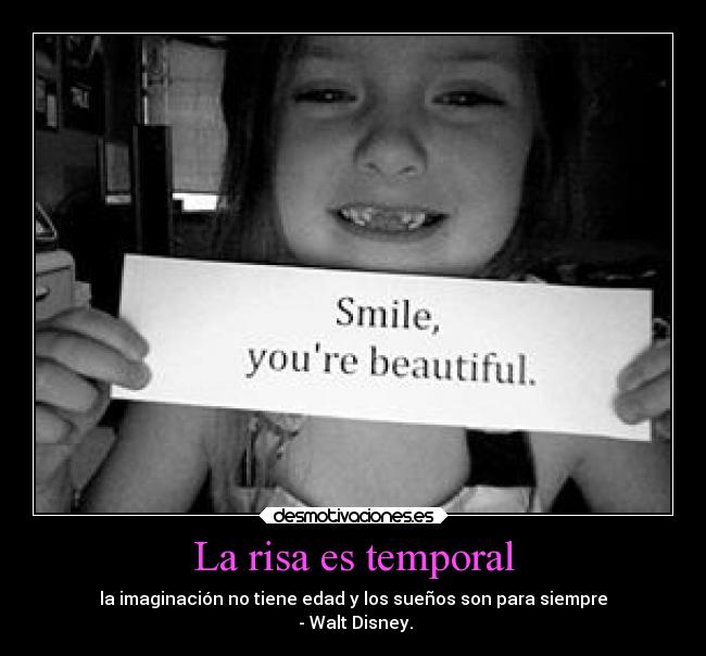 La risa es temporal - la imaginación no tiene edad y los sueños son para siempre
 - Walt Disney.