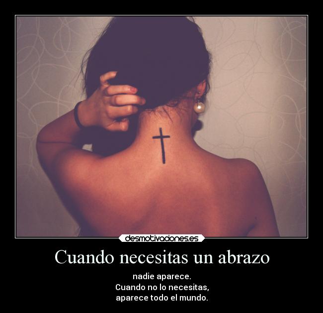 Cuando necesitas un abrazo - nadie aparece.
Cuando no lo necesitas,
aparece todo el mundo.