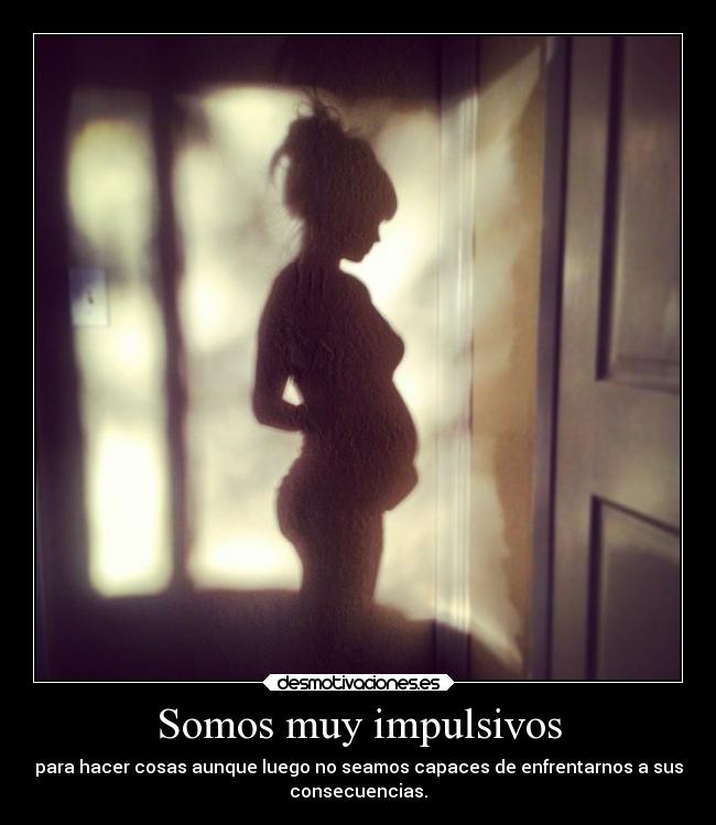 Somos muy impulsivos -