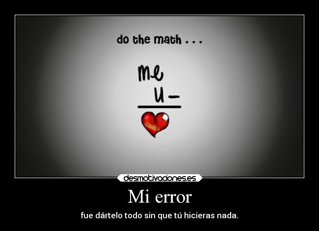 Mi error - fue dártelo todo sin que tú hicieras nada.