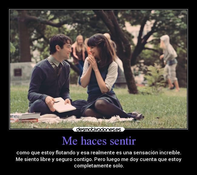 Me haces sentir - como que estoy flotando y esa realmente es una sensación increíble.
Me siento libre y seguro contigo. Pero luego me doy cuenta que estoy
completamente solo.