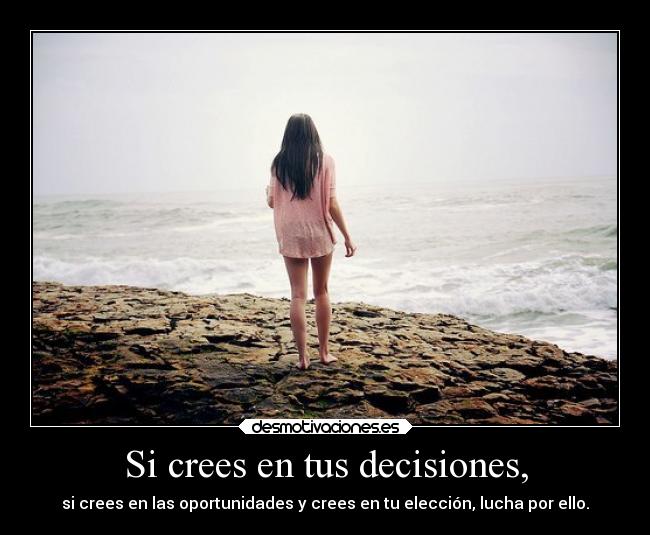 Si crees en tus decisiones, - si crees en las oportunidades y crees en tu elección, lucha por ello.
