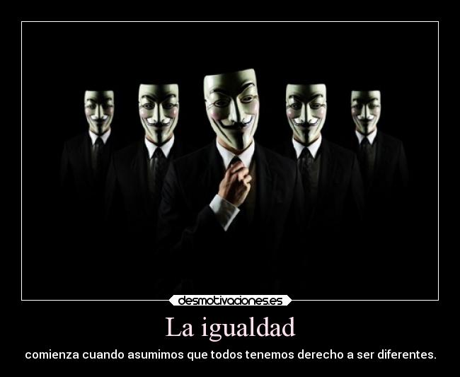 La igualdad - comienza cuando asumimos que todos tenemos derecho a ser diferentes.