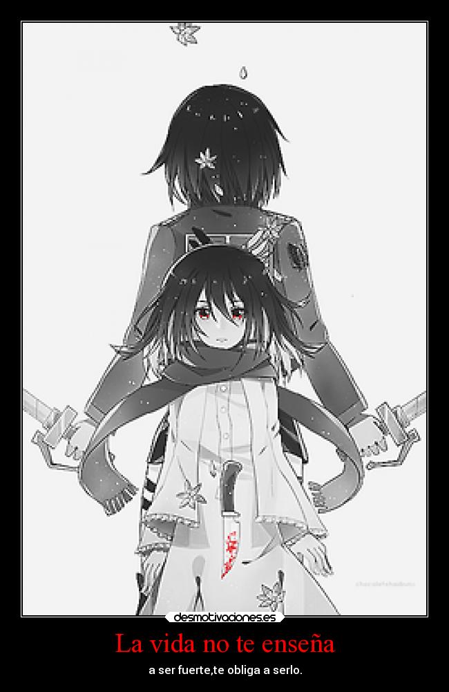 La vida no te enseña - a ser fuerte,te obliga a serlo.