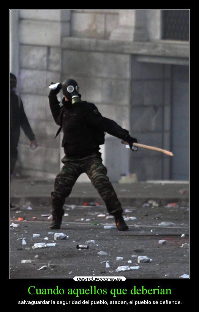 Cuando aquellos que deberían - salvaguardar la seguridad del pueblo, atacan, el pueblo se defiende.