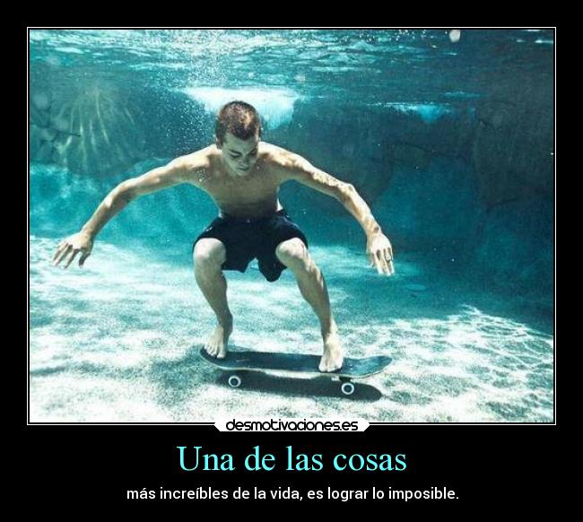 Una de las cosas - más increíbles de la vida, es lograr lo imposible.