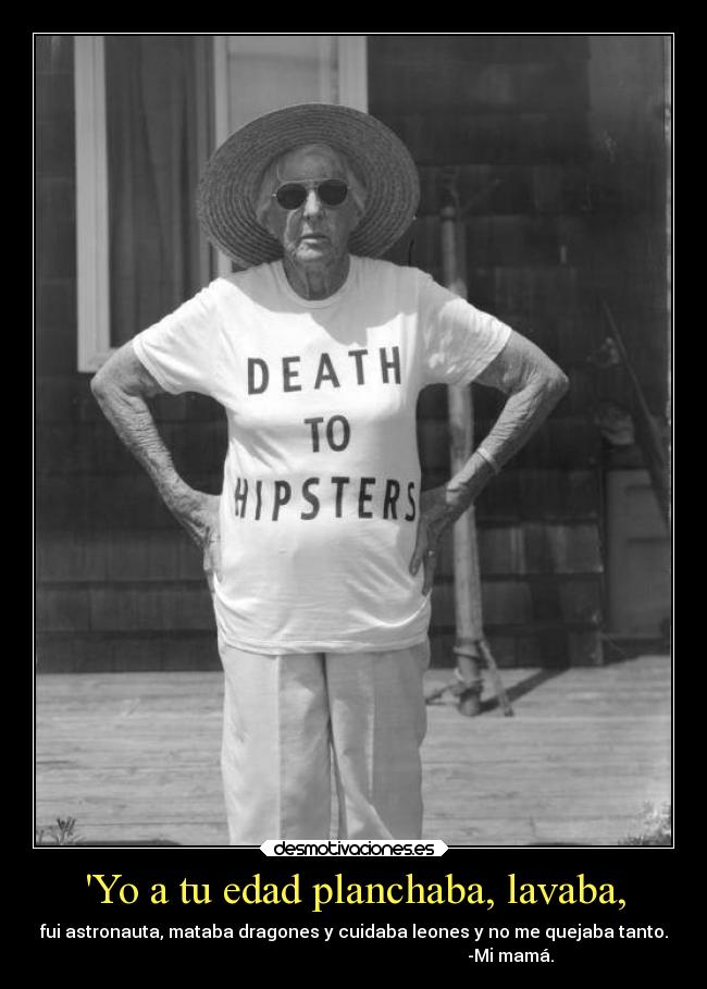 Yo a tu edad planchaba, lavaba, - 