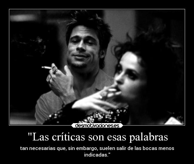 Las críticas son esas palabras - tan necesarias que, sin embargo, suelen salir de las bocas menos
indicadas.