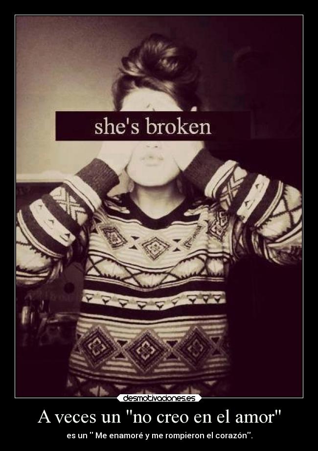 A veces un no creo en el amor - es un Me enamoré y me rompieron el corazón.