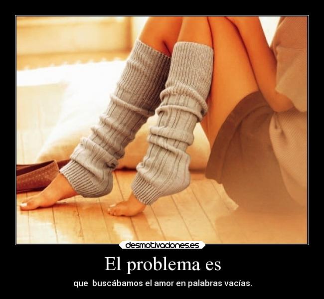 El problema es - que buscábamos el amor en palabras vacías.