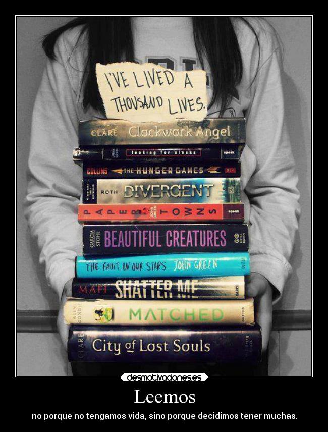 Leemos - no porque no tengamos vida, sino porque decidimos tener muchas.