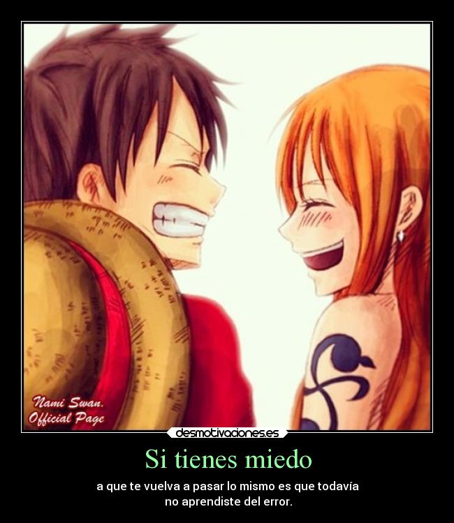 Si tienes miedo - a que te vuelva a pasar lo mismo es que todavía
no aprendiste del error.