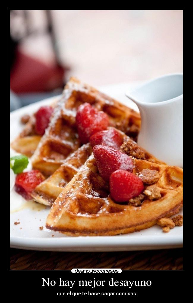 No hay mejor desayuno - que el que te hace cagar sonrisas.