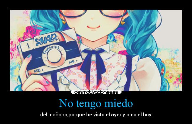 No tengo miedo - del mañana,porque he visto el ayer y amo el hoy.