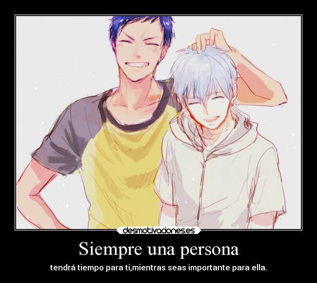 Siempre una persona - tendrá tiempo para ti,mientras seas importante para ella.