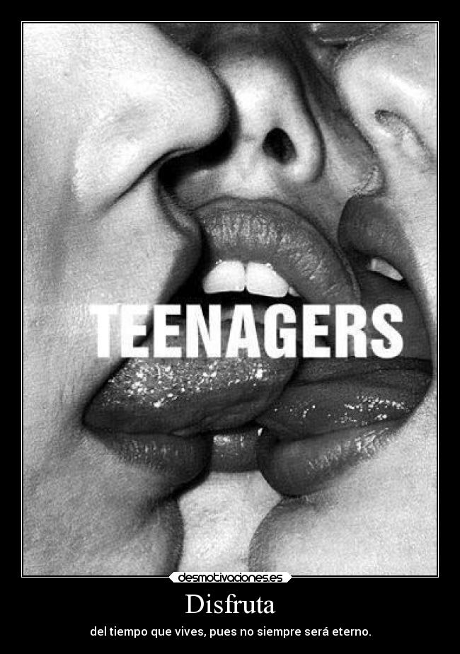 Disfruta - del tiempo que vives, pues no siempre será eterno.