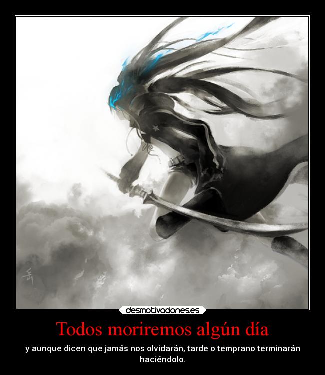 Todos moriremos algún día - y aunque dicen que jamás nos olvidarán, tarde o temprano terminarán
haciéndolo.