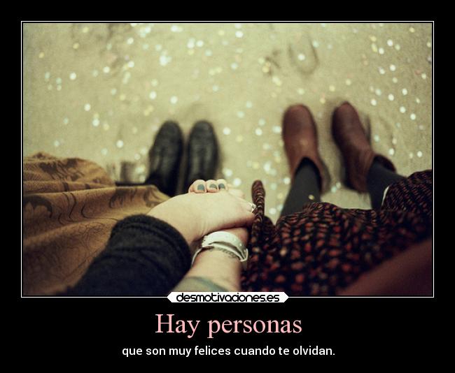 Hay personas - que son muy felices cuando te olvidan.