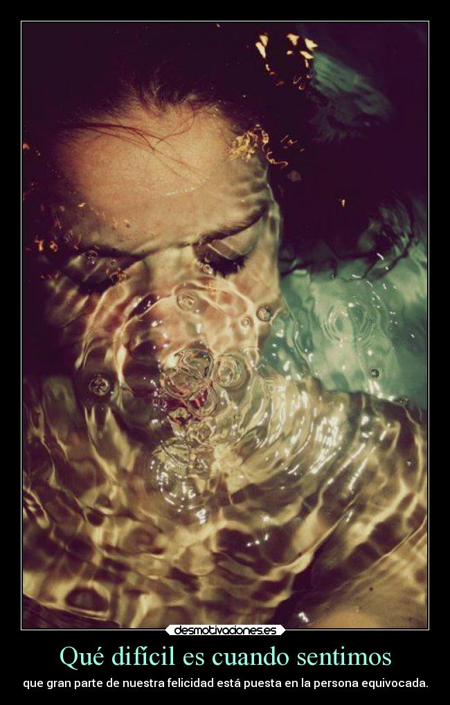 Qué difícil es cuando sentimos - que gran parte de nuestra felicidad está puesta en la persona equivocada.