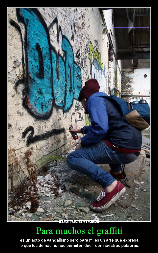 Para muchos el graffiti - es un acto de vandalismo pero para mi es un arte que expresa
lo que los demás no nos permiten decir con nuestras palabras.