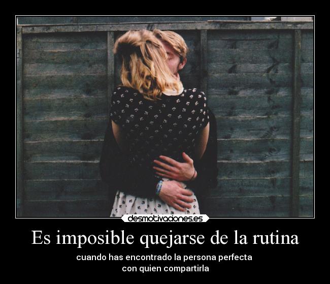 Es imposible quejarse de la rutina - cuando has encontrado la persona perfecta 
con quien compartirla