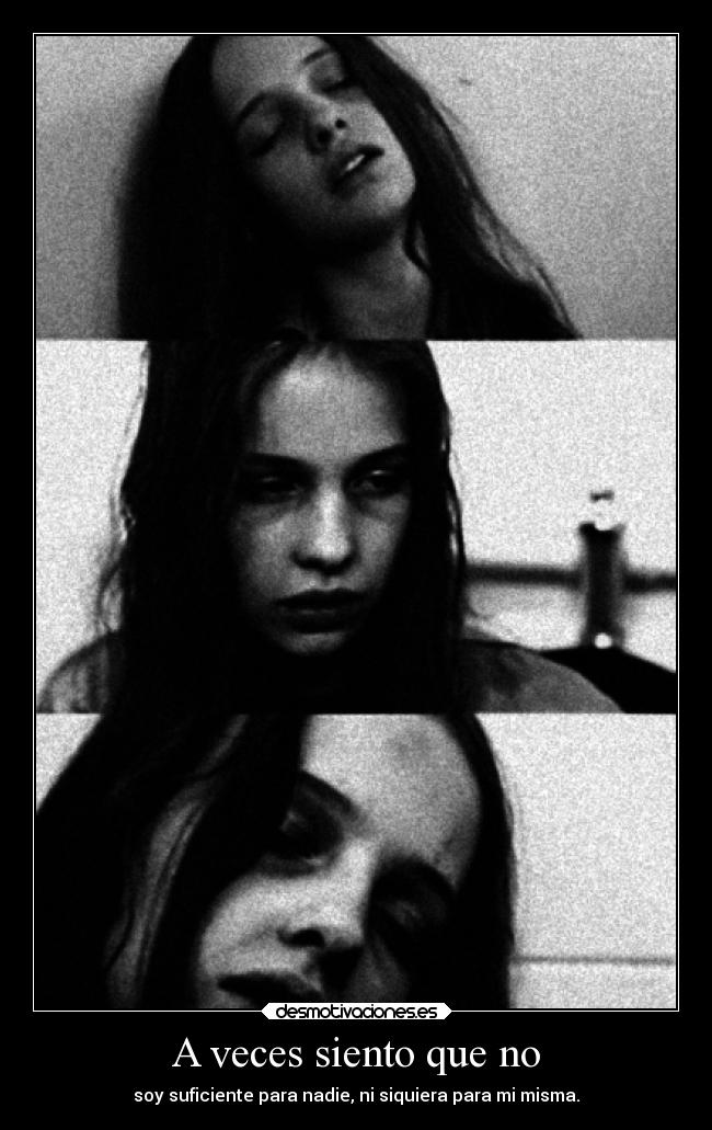 A veces siento que no - soy suficiente para nadie, ni siquiera para mi misma.