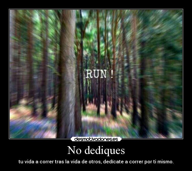 No dediques - tu vida a correr tras la vida de otros, dedícate a correr por ti mismo.