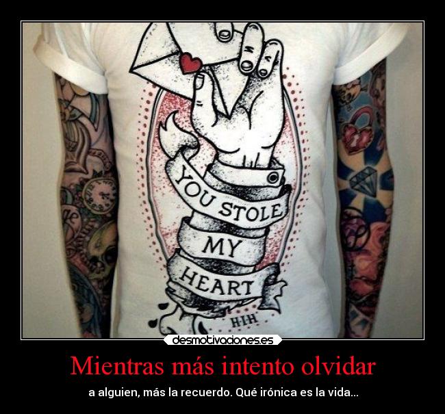 Mientras más intento olvidar - a alguien, más la recuerdo. Qué irónica es la vida...