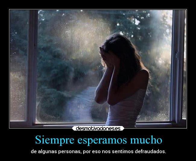Siempre esperamos mucho - de algunas personas, por eso nos sentimos defraudados.